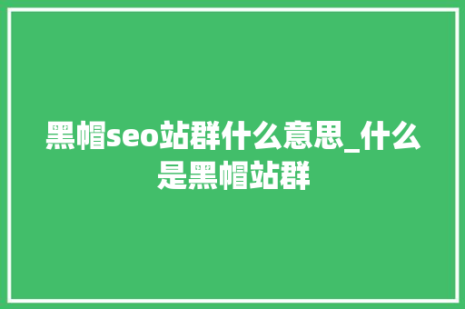 黑帽seo站群什么意思_什么是黑帽站群 黑帽seo站群什么意思_什么是黑帽站群 SEO关键词