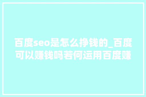 百度seo是怎么挣钱的_百度可以赚钱吗若何运用百度赚钱听牛人讲他的百度赚钱办法 百度seo是怎么挣钱的_百度可以赚钱吗若何运用百度赚钱听牛人讲他的百度赚钱办法 神马SEO