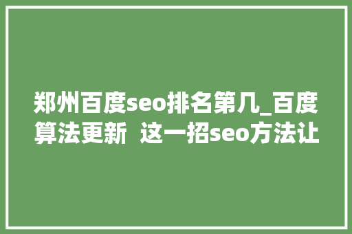 郑州百度seo排名第几_百度算法更新  这一招seo方法让你网站排名第一 郑州百度seo排名第几_百度算法更新  这一招seo方法让你网站排名第一 必应SEO