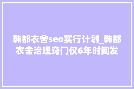 韩都衣舍seo实行计划_韩都衣舍治理窍门仅6年时间发卖额从130打破15亿靠的是什么 韩都衣舍seo实行计划_韩都衣舍治理窍门仅6年时间发卖额从130打破15亿靠的是什么 神马SEO