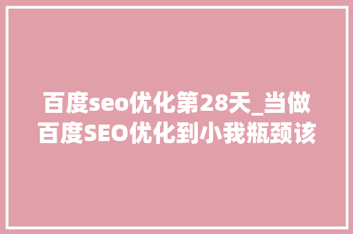 百度seo优化第28天_当做百度SEO优化到小我瓶颈该若何打破 百度seo优化第28天_当做百度SEO优化到小我瓶颈该若何打破 百度SEO