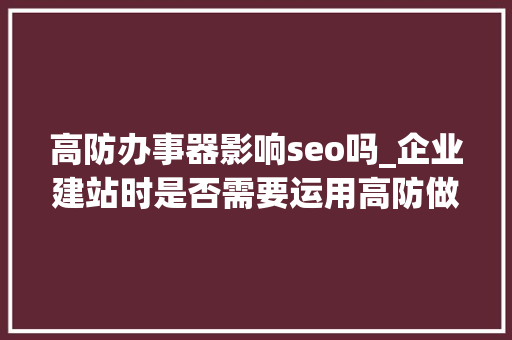 高防办事器影响seo吗_企业建站时是否需要运用高防做事器 高防办事器影响seo吗_企业建站时是否需要运用高防做事器 必应SEO