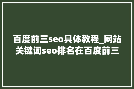 百度前三seo具体教程_网站关键词seo排名在百度前三页怎么优化 百度前三seo具体教程_网站关键词seo排名在百度前三页怎么优化 搜狗SEO
