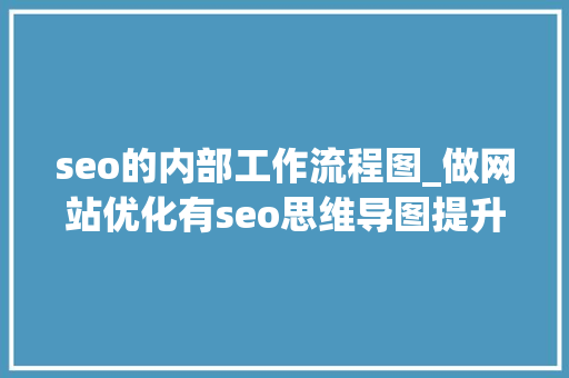 seo的内部工作流程图_做网站优化有seo思维导图提升工作效率 seo的内部工作流程图_做网站优化有seo思维导图提升工作效率 搜狗SEO