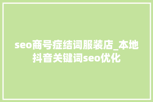 seo商号症结词服装店_本地抖音关键词seo优化 seo商号症结词服装店_本地抖音关键词seo优化 神马SEO