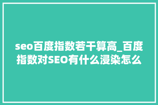 seo百度指数若干算高_百度指数对SEO有什么浸染怎么做高指数的热门词 seo百度指数若干算高_百度指数对SEO有什么浸染怎么做高指数的热门词 搜狗SEO
