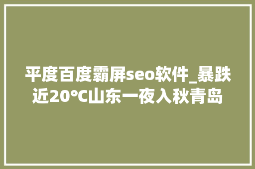 平度百度霸屏seo软件_暴跌近20℃山东一夜入秋青岛雨水霸屏网友有亿点点冷