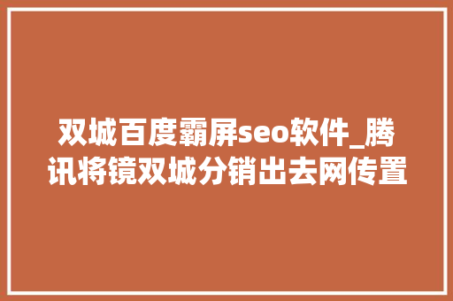 双城百度霸屏seo软件_腾讯将镜双城分销出去网传置换任嘉伦新剧谁赚了 双城百度霸屏seo软件_腾讯将镜双城分销出去网传置换任嘉伦新剧谁赚了 搜狗SEO