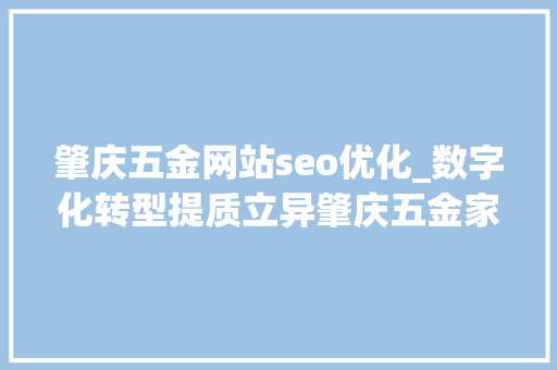 肇庆五金网站seo优化_数字化转型提质立异肇庆五金家当转型造新血 肇庆五金网站seo优化_数字化转型提质立异肇庆五金家当转型造新血 百度SEO