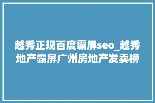越秀正规百度霸屏seo_越秀地产霸屏广州房地产发卖榜开创领城市美好生活