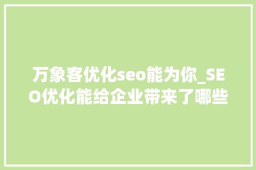 万象客优化seo能为你_SEO优化能给企业带来了哪些实际效果 万象客优化seo能为你_SEO优化能给企业带来了哪些实际效果 网站建设公司