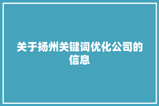 关于扬州关键词优化公司的信息 关于扬州关键词优化公司的信息 网站建设公司