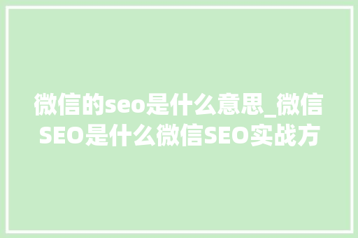 微信的seo是什么意思_微信SEO是什么微信SEO实战方法总结 微信的seo是什么意思_微信SEO是什么微信SEO实战方法总结 网站建设公司