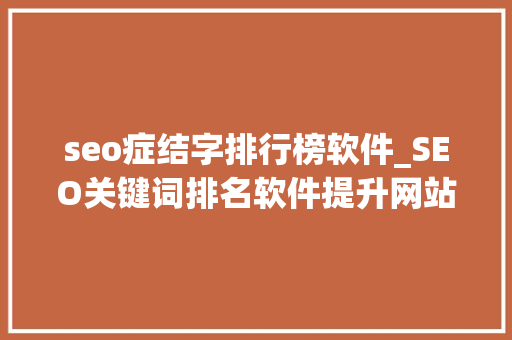 seo症结字排行榜软件_SEO关键词排名软件提升网站可见性的利器 seo症结字排行榜软件_SEO关键词排名软件提升网站可见性的利器 必应SEO