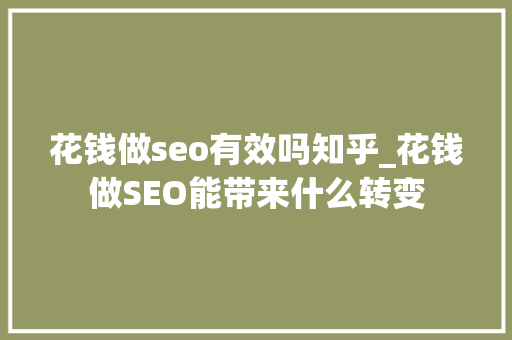 花钱做seo有效吗知乎_花钱做SEO能带来什么转变 花钱做seo有效吗知乎_花钱做SEO能带来什么转变 网站建设公司