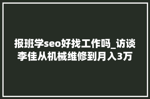 报班学seo好找工作吗_访谈李佳从机械维修到月入3万的SEO创业经历 报班学seo好找工作吗_访谈李佳从机械维修到月入3万的SEO创业经历 网站建设公司