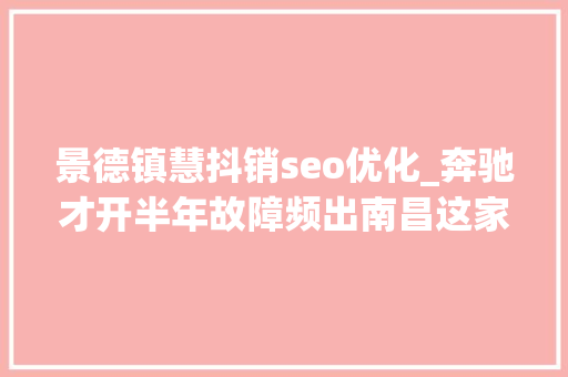 景德镇慧抖销seo优化_奔驰才开半年故障频出南昌这家4S店被投诉 景德镇慧抖销seo优化_奔驰才开半年故障频出南昌这家4S店被投诉 必应SEO