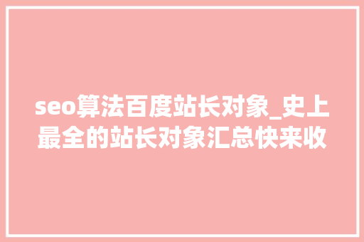 seo算法百度站长对象_史上最全的站长对象汇总快来收藏 seo算法百度站长对象_史上最全的站长对象汇总快来收藏 网站建设公司