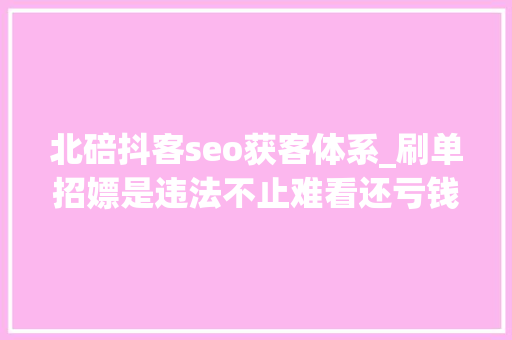 北碚抖客seo获客体系_刷单招嫖是违法不止难看还亏钱北碚区电信收集诱骗警情传递2022101020221023 北碚抖客seo获客体系_刷单招嫖是违法不止难看还亏钱北碚区电信收集诱骗警情传递2022101020221023 网站建设公司