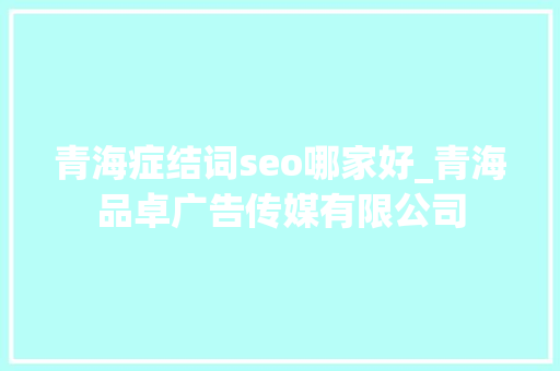 青海症结词seo哪家好_青海品卓广告传媒有限公司 青海症结词seo哪家好_青海品卓广告传媒有限公司 神马SEO