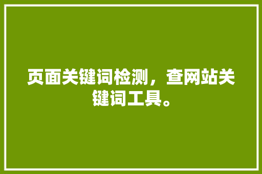 页面关键词检测，查网站关键词工具。 页面关键词检测，查网站关键词工具。 SEO关键词