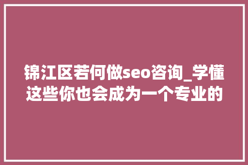 锦江区若何做seo咨询_学懂这些你也会成为一个专业的旅游景区营销人员 锦江区若何做seo咨询_学懂这些你也会成为一个专业的旅游景区营销人员 搜狗SEO