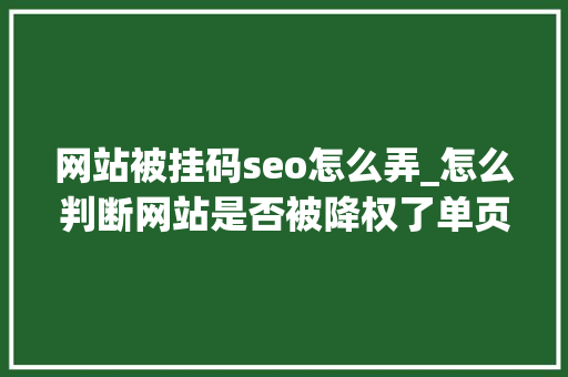 网站被挂码seo怎么弄_怎么判断网站是否被降权了单页被K整站被K 网站被挂码seo怎么弄_怎么判断网站是否被降权了单页被K整站被K SEO关键词