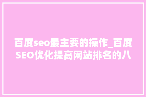 百度seo最主要的操作_百度SEO优化提高网站排名的八个关键步骤 百度seo最主要的操作_百度SEO优化提高网站排名的八个关键步骤 神马SEO