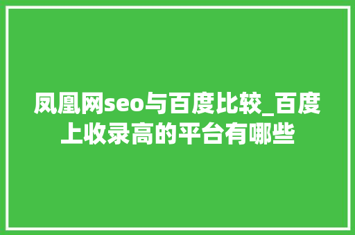 凤凰网seo与百度比较_百度上收录高的平台有哪些 凤凰网seo与百度比较_百度上收录高的平台有哪些 神马SEO