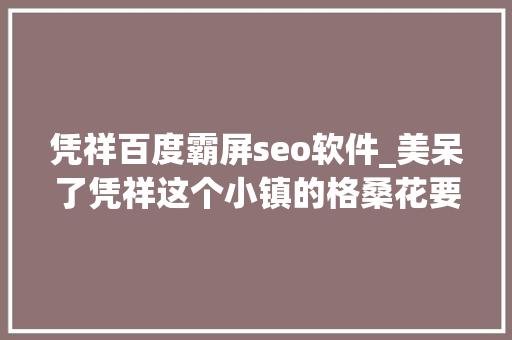 凭祥百度霸屏seo软件_美呆了凭祥这个小镇的格桑花要霸屏啦 凭祥百度霸屏seo软件_美呆了凭祥这个小镇的格桑花要霸屏啦 网站建设公司