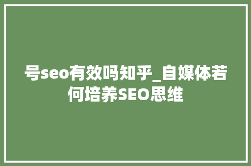 号seo有效吗知乎_自媒体若何培养SEO思维 号seo有效吗知乎_自媒体若何培养SEO思维 必应SEO