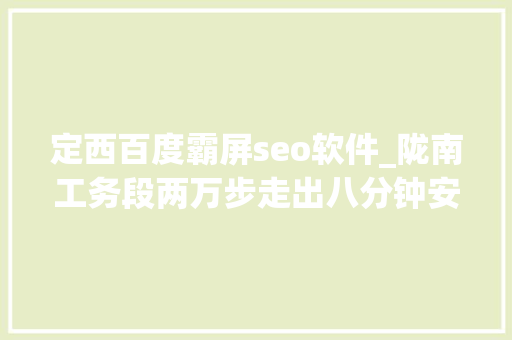 定西百度霸屏seo软件_陇南工务段两万步走出八分钟安然地道 定西百度霸屏seo软件_陇南工务段两万步走出八分钟安然地道 搜狗SEO