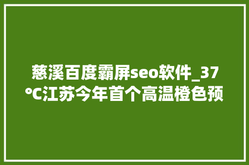 慈溪百度霸屏seo软件_37℃江苏今年首个高温橙色预警来了 慈溪百度霸屏seo软件_37℃江苏今年首个高温橙色预警来了 神马SEO