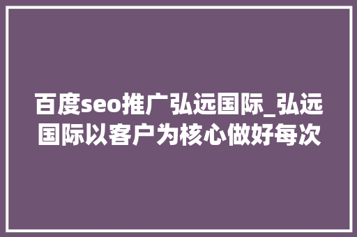 百度seo推广弘远国际_弘远国际以客户为核心做好每次推广 百度seo推广弘远国际_弘远国际以客户为核心做好每次推广 SEO关键词