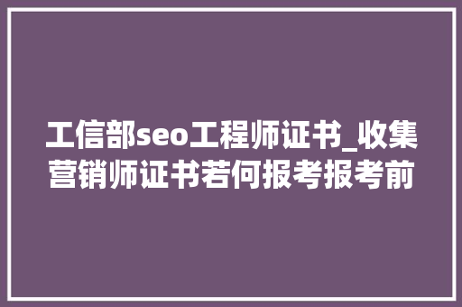 工信部seo工程师证书_收集营销师证书若何报考报考前提是什么就业倾向有哪些 工信部seo工程师证书_收集营销师证书若何报考报考前提是什么就业倾向有哪些 搜狗SEO