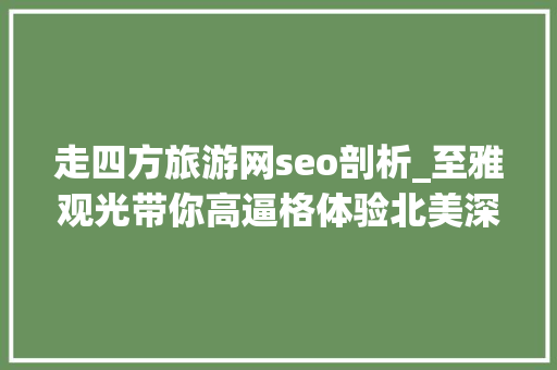 走四方旅游网seo剖析_至雅观光带你高逼格体验北美深度游 走四方旅游网seo剖析_至雅观光带你高逼格体验北美深度游 百度SEO