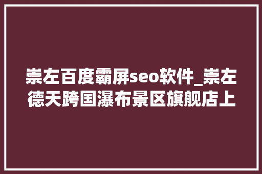 崇左百度霸屏seo软件_崇左德天跨国瀑布景区旗舰店上线首发双十一大年夜卖 崇左百度霸屏seo软件_崇左德天跨国瀑布景区旗舰店上线首发双十一大年夜卖 SEO关键词