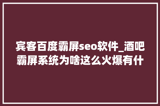 宾客百度霸屏seo软件_酒吧霸屏系统为啥这么火爆有什么好处怎么制作的