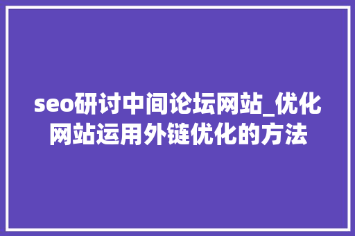 seo研讨中间论坛网站_优化网站运用外链优化的方法 百度SEO seo研讨中间论坛网站_优化网站运用外链优化的方法 seo研讨中间论坛网站_优化网站运用外链优化的方法 百度SEO