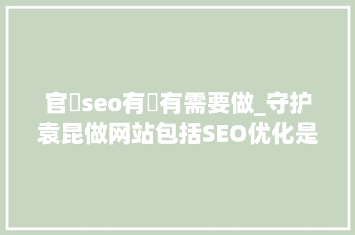 官網seo有沒有需要做_守护袁昆做网站包括SEO优化是否照样一个好生意 官網seo有沒有需要做_守护袁昆做网站包括SEO优化是否照样一个好生意 SEO关键词