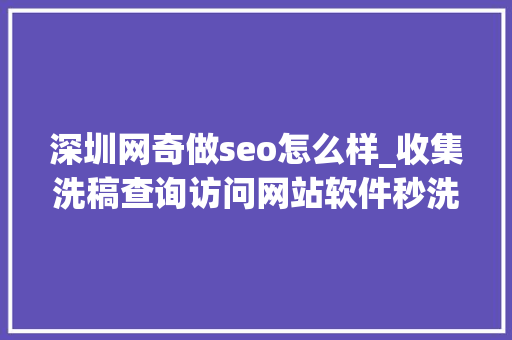 深圳网奇做seo怎么样_收集洗稿查询访问网站软件秒洗写手批量接单 深圳网奇做seo怎么样_收集洗稿查询访问网站软件秒洗写手批量接单 SEO关键词