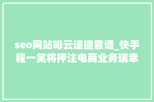 seo网站啡云速捷靠谱_快手程一笑将押注电商业务瑞幸咖啡营业利润率超越星巴克 seo网站啡云速捷靠谱_快手程一笑将押注电商业务瑞幸咖啡营业利润率超越星巴克 百度SEO
