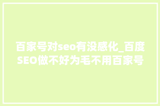百家号对seo有没感化_百度SEO做不好为毛不用百家号 百家号对seo有没感化_百度SEO做不好为毛不用百家号 SEO关键词