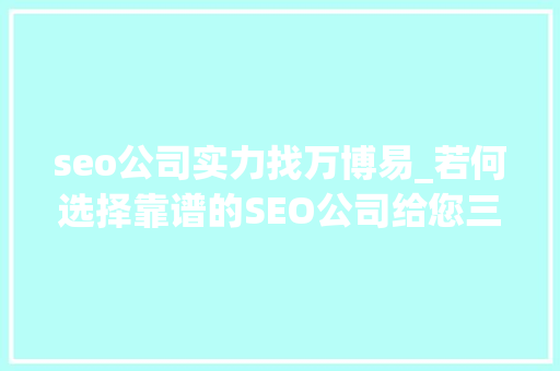 seo公司实力找万博易_若何选择靠谱的SEO公司给您三大年夜参考标准记得收藏 seo公司实力找万博易_若何选择靠谱的SEO公司给您三大年夜参考标准记得收藏 搜狗SEO