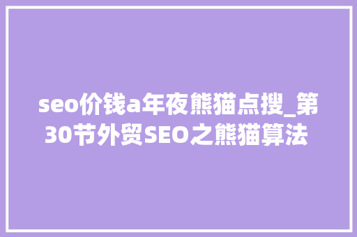 seo价钱a年夜熊猫点搜_第30节外贸SEO之熊猫算法 美刀乐外贸SEO课程更新中外贸出口 seo价钱a年夜熊猫点搜_第30节外贸SEO之熊猫算法 美刀乐外贸SEO课程更新中外贸出口 网站建设公司