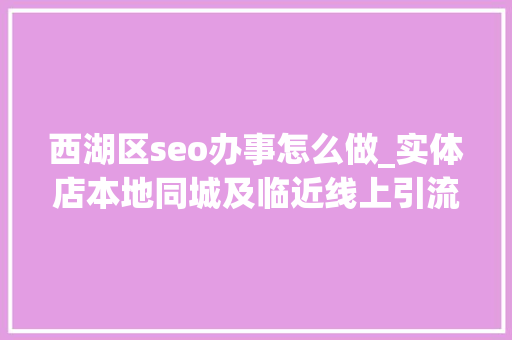 西湖区seo办事怎么做_实体店本地同城及临近线上引流获客怎么做新人也能看懂 西湖区seo办事怎么做_实体店本地同城及临近线上引流获客怎么做新人也能看懂 SEO关键词