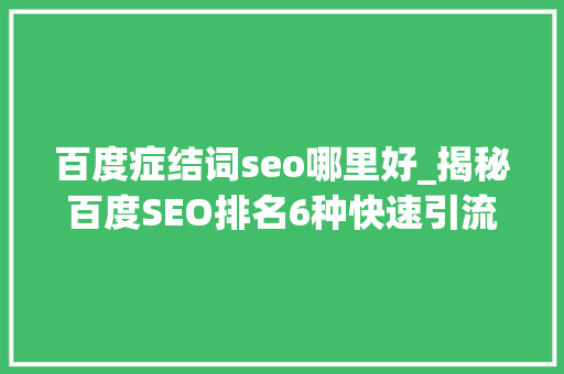 百度症结词seo哪里好_揭秘百度SEO排名6种快速引流方法 百度症结词seo哪里好_揭秘百度SEO排名6种快速引流方法 百度SEO