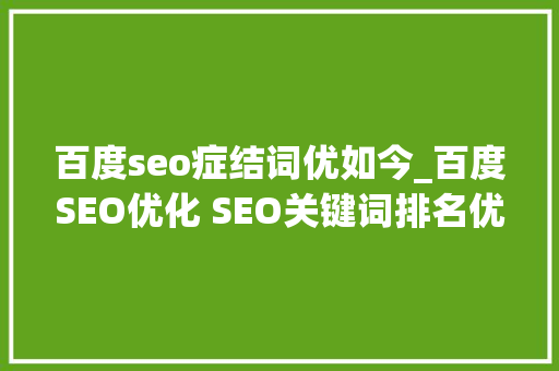 百度seo症结词优如今_百度SEO优化 SEO关键词排名优化 百度SEO关键词优化 百度seo症结词优如今_百度SEO优化 SEO关键词排名优化 百度SEO关键词优化 百度SEO