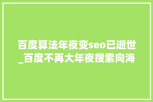 百度算法年夜变seo已逝世_百度不再大年夜搜索向海龙被离去的换道谋变 百度算法年夜变seo已逝世_百度不再大年夜搜索向海龙被离去的换道谋变 搜狗SEO