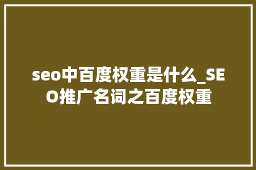 seo中百度权重是什么_SEO推广名词之百度权重 seo中百度权重是什么_SEO推广名词之百度权重 百度SEO